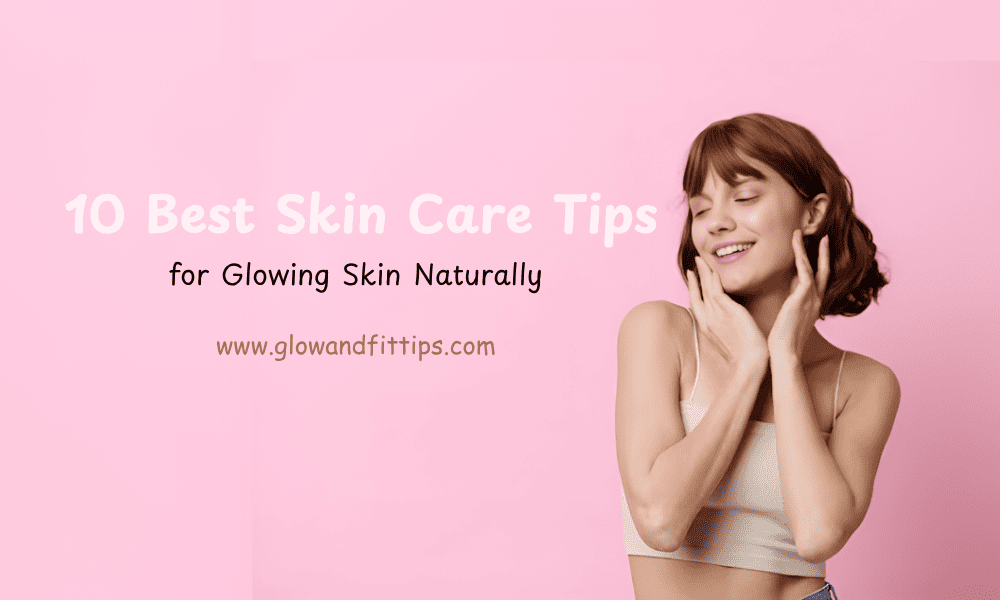 10 Best Skin Care Tips for Glowing Skin Naturally