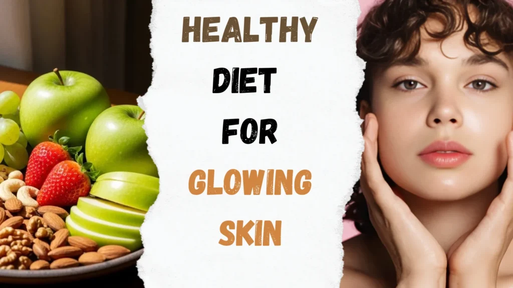 Healthy Diet for Glowing Skin: Foods and Tips to Nourish Your Natural Glow